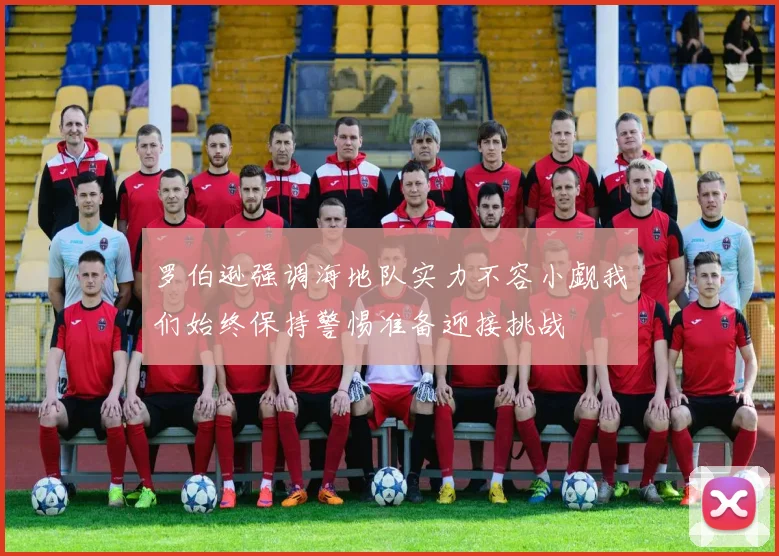 罗伯逊强调海地队实力不容小觑我们始终保持警惕准备迎接挑战