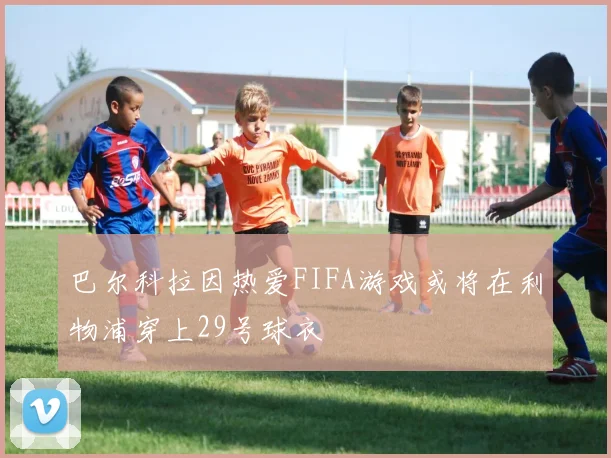 巴尔科拉因热爱FIFA游戏或将在利物浦穿上29号球衣