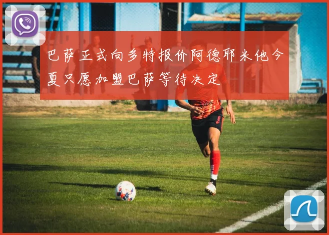 巴萨正式向多特报价阿德耶米他今夏只愿加盟巴萨等待决定