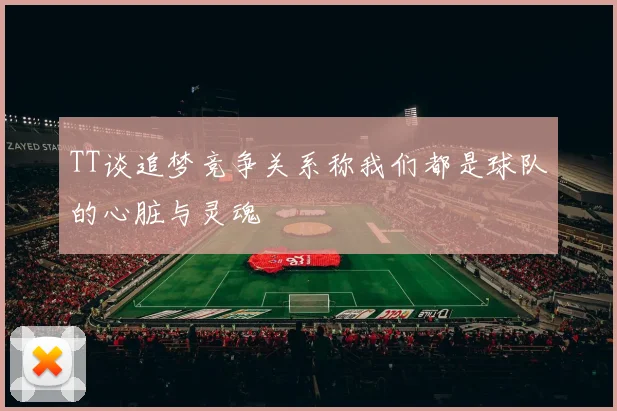 TT谈追梦竞争关系称我们都是球队的心脏与灵魂