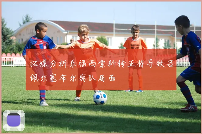 拓媒分析乐福西索科转正将导致吕佩尔塞布尔离队局面