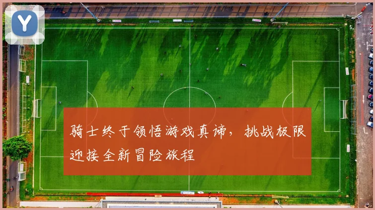 骑士终于领悟游戏真谛，挑战极限迎接全新冒险旅程
