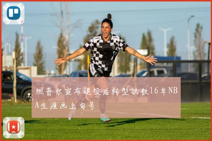 坦普尔宣布退役后转型执教16年NBA生涯画上句号