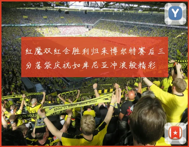 红魔双红会胜利归来博尔特赛后三分落袋庆祝如库尼亚冲浪般精彩
