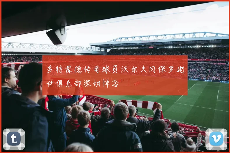 多特蒙德传奇球员沃尔夫冈保罗逝世俱乐部深切悼念