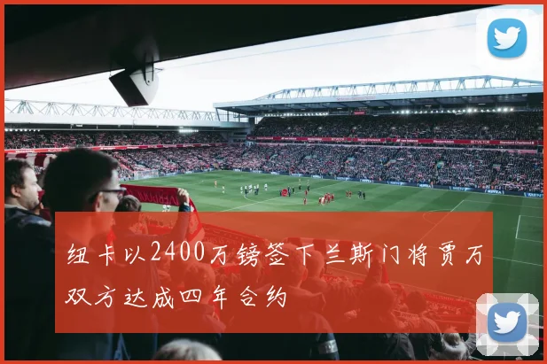 纽卡以2400万镑签下兰斯门将贾万双方达成四年合约