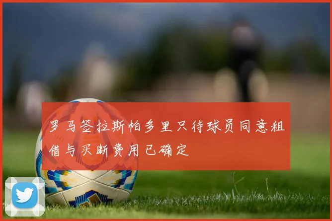 罗马签拉斯帕多里只待球员同意租借与买断费用已确定