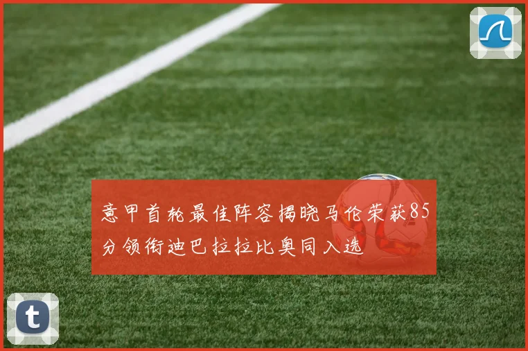 意甲首轮最佳阵容揭晓马伦荣获85分领衔迪巴拉拉比奥同入选