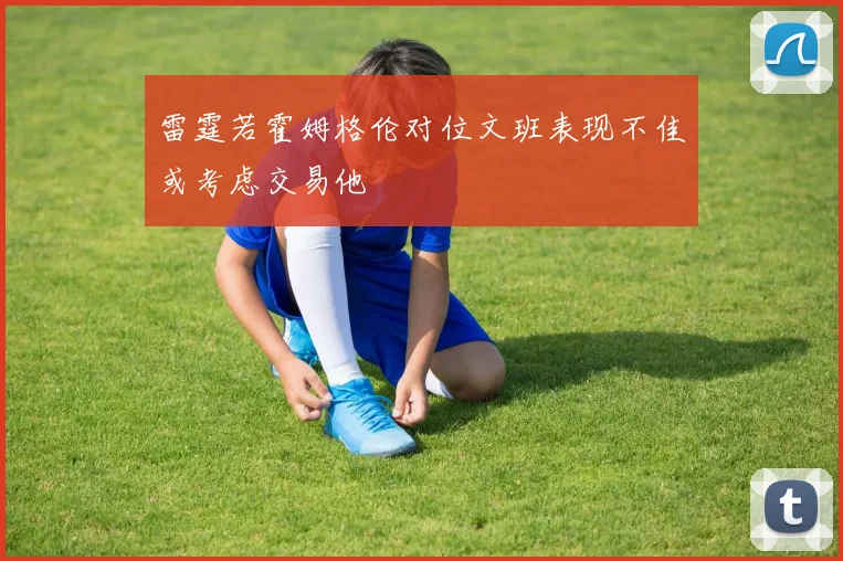 雷霆若霍姆格伦对位文班表现不佳或考虑交易他